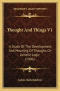 Thought and Things V1: A Study of the Development and Meaning of Thought, or Genetic Logic (1906) - Paperback