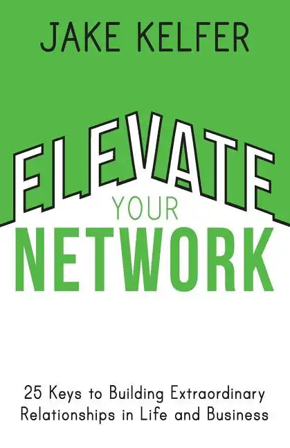 Elevate Your Network: 25 Keys to Building Extraordinary Relationships in Life and Business - Paperback