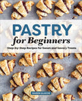 Pastry for Beginners: Step-By-Step Recipes for Sweet and Savory Treats - Paperback