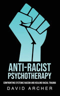 Anti-Racist Psychotherapy: Confronting Systemic Racism and Healing Racial Trauma - Hardcover