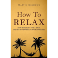 How to Relax: Stop Being Busy, Take a Break and Get Better Results While Doing Less - Paperback