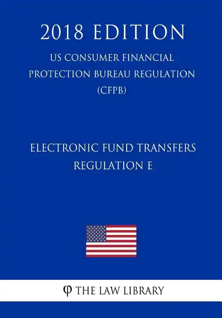 Electronic Fund Transfers, Regulation E (Us Consumer Financial Protection Bureau Regulation) (Cfpb) (2018 Edition) - Paperback