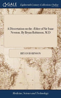 A Dissertation on the Æther of Sir Isaac Newton. By Bryan Robinson, M.D - Hardcover
