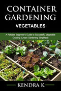 Container Gardening: A Reliable Beginner's Guide to Successful Vegetable Growing (Urban Gardening Simplified) - Paperback