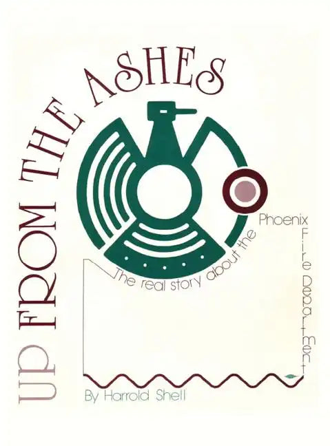 Up From the Ashes: The True History of the Phoenix Fire Department - Hardcover