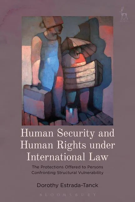 Human Security and Human Rights under International Law: The Protections Offered to Persons Confronting Structural Vulnerability - Paperback