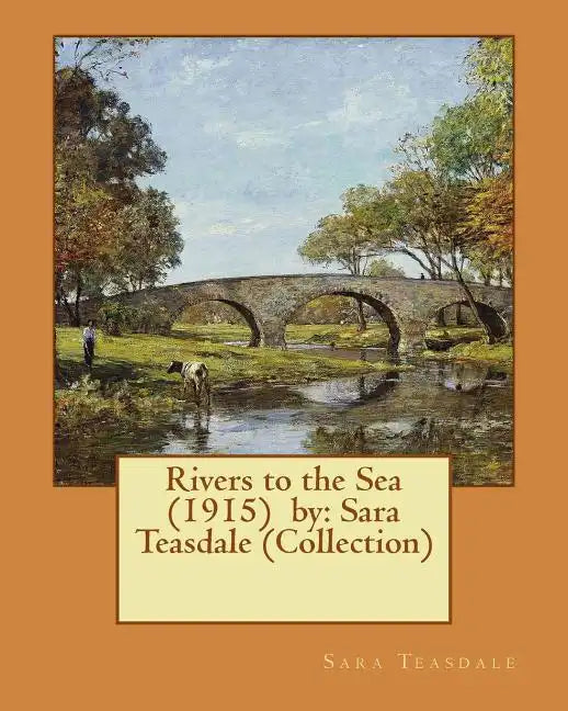 Rivers to the Sea (1915) by: Sara Teasdale (Collection) - Paperback