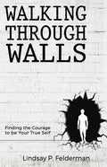 Walking Through Walls: Finding the Courage to Be Your True Self - Paperback
