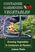 Container Gardening - Vegetables: Growing Vegetables In Containers And Planters - Paperback