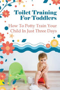 Toilet Training For Toddlers: How To Potty Train Your Child In Just Three Days - Paperback