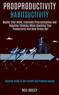 Productivity Habits: Master Your Mind, Eliminate Procrastination and Negative Thinking While Boosting Your Productivity and Kick Stress Out - Paperback