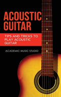 Acoustic Guitar: Tips and Tricks to Play Acoustic Guitar - Hardcover
