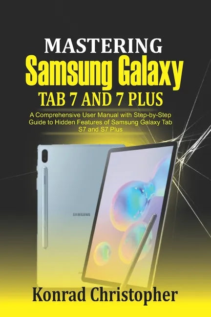 Mastering Samsung Galaxy Tab S7 and S7 plus: A comprehensive User Manual With Step-by-Step Guide to hidden features of Samsung Galaxy Tab S7 and S7 pl - Paperback