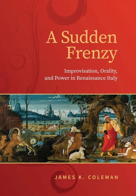 A Sudden Frenzy: Improvisation, Orality, and Power in Renaissance Italy - Hardcover