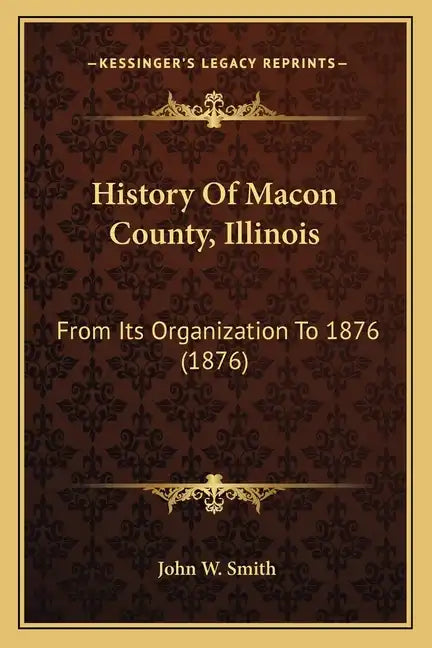 History Of Macon County, Illinois: From Its Organization To 1876 (1876) - Paperback