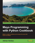 Maya Programming with Python Cookbook: Master complex workflows and conquer the world with Python and Maya - Paperback