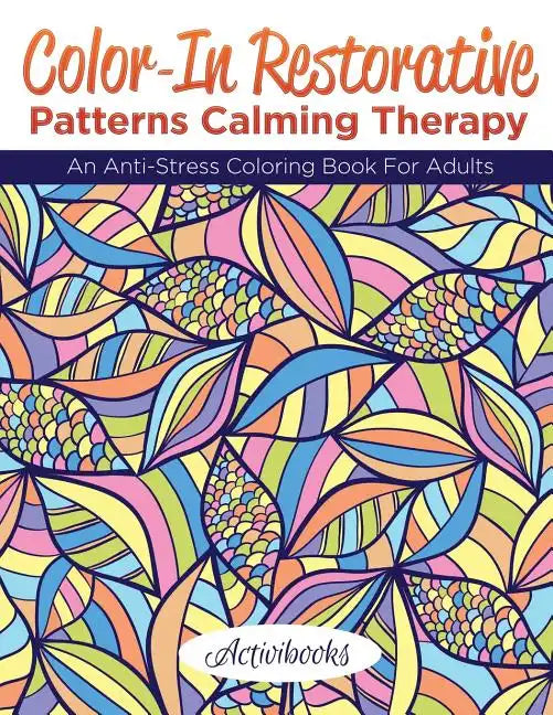 Color-In Restorative Patterns Calming Therapy: An Anti-Stress Coloring Book For Adults - Paperback