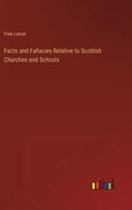 Facts and Fallacies Relative to Scottish Churches and Schools - Hardcover
