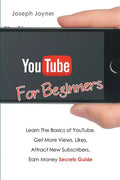 Youtube For Beginners: Learn The Basics of Youtube, Get More Views, Likes, Attract New Subscribers, Earn Money Secrets Guide - Paperback