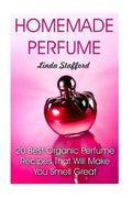 Homemade Perfume: 20 Best Organic Perfume Recipes That Will Make You Smell Great - Paperback