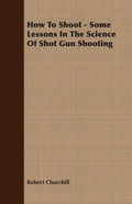 How To Shoot - Some Lessons In The Science Of Shot Gun Shooting - Paperback