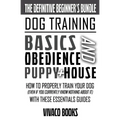 Dog Training: The Definitive Beginner's Bundle: How To Properly Train Your Dog Even If You Currently Know Nothing About It With These Essentials Guide - Paperback