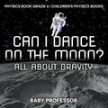 Can I Dance on the Moon? All About Gravity - Physics Book Grade 6 Children's Physics Books - Paperback