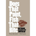 Dogs That Point, Fish That Bite: Outdoor Essays - Paperback