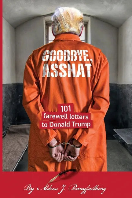 Goodbye, Asshat: 101 Farewell Letters to Donald Trump - Paperback