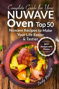 Complete Guide for your Nuwave Oven: Top 50 Nuwave Recipes to Make your Life Eas - Paperback