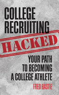 College Recruiting Hacked: Your Path To Becoming A College Athlete - Paperback