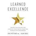Learned Excellence: Mental Disciplines for Leading and Winning from the World's Top Performers - Hardcover