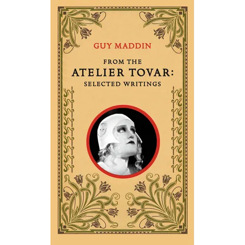 From the Atelier Tovar: Selected Writings of Guy Maddin - Paperback
