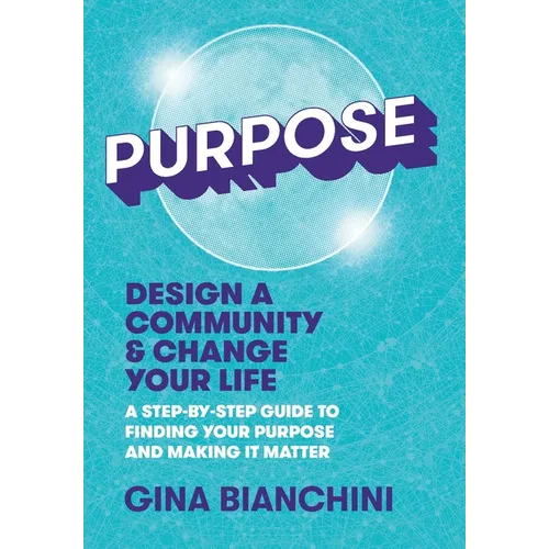 Purpose: Design a Community and Change Your Life---A Step-by-Step Guide to Finding Your Purpose and Making It Matter - Hardcover