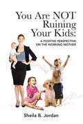 You Are Not Ruining Your Kids: A Positive Perspective on the Working Mom - Paperback