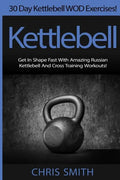 Kettlebell - Chris Smith: 30 Day Kettlebell WOD Exercises! Get In Shape Fast With Amazing Russian Kettlebell And Cross Training Workouts! - Paperback