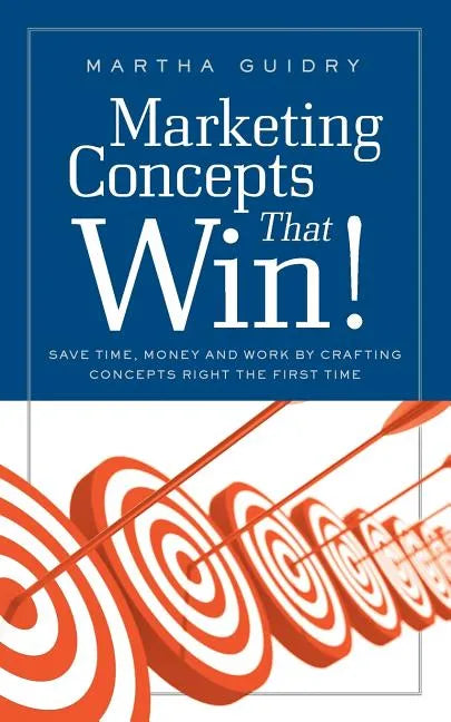 Marketing Concepts that Win!: Save Time, Money and Work by Crafting Concepts Right the First Time - Paperback