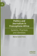 Politics and Journalism in Francophone Africa: Systems, Practices and Identities - Hardcover