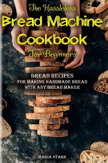 The Hassleless Bread Machine Cookbook for Beginners: Bread Recipes for Making Handmade Bread with Any Bread Maker - Paperback