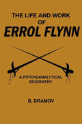 The Life and Work of Errol Flynn: A Psychoanalytical Biography - Paperback