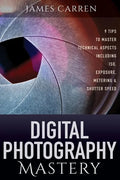 Digital Photography Mastery: 9 Tips to Master Technical Aspects Including ISO, Exposure, Metering, And Shutter Speed - Paperback