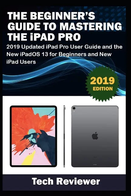 The Beginner's Guide to Mastering The iPad Pro: 2019 Updated iPad Pro User Guide and the New iPadOS 13 for Beginners and New iPad Users - Paperback