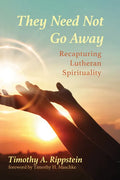 They Need Not Go Away: Recapturing Lutheran Spirituality - Hardcover