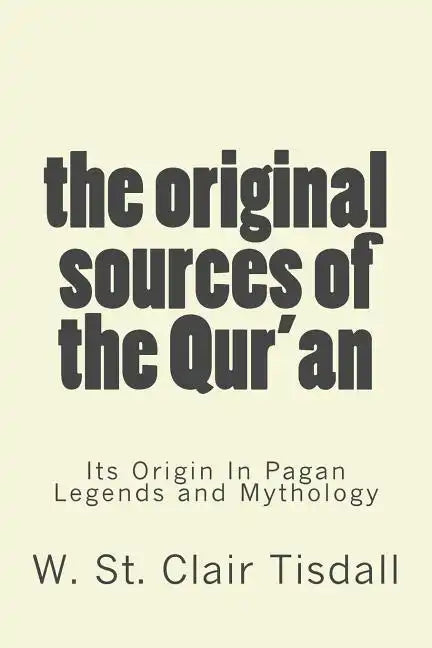 The Original Sources Of The Qur'an: Its Origin In Pagan Legends and Mythology - Paperback
