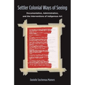 Settler Colonial Ways of Seeing: Documentation, Administration, and the Interventions of Indigenous Art - Hardcover