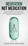 Meditation Not Medication: Heal Yourself Using Your Mind-Body Connection with Healing Meditation - Paperback