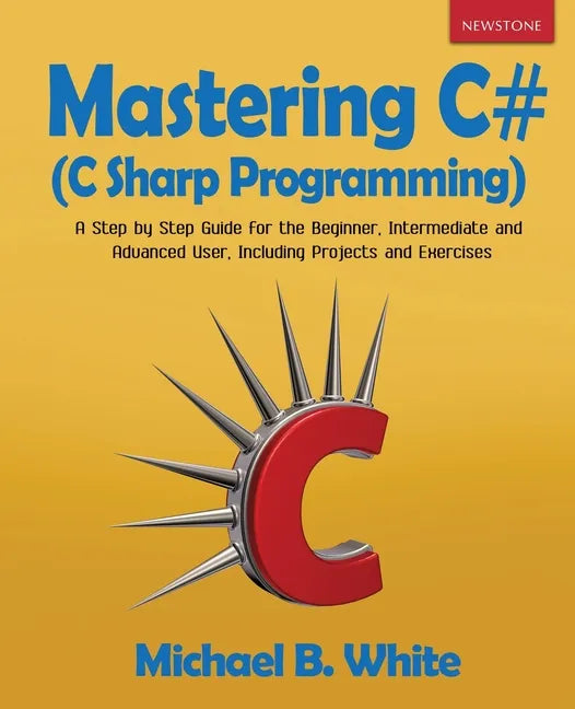 Mastering C# (C Sharp Programming): A Step by Step Guide for the Beginner, Intermediate and Advanced User, Including Projects and Exercises - Paperback