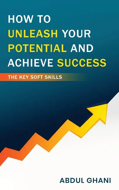 How to Unleash your Potential and Achieve Success - The Key Soft Skills - Paperback