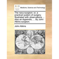 The Navy-Surgeon: Or, a Practical System of Surgery. Illustrated with Observations ... Also an Appendix, ... by John Atkins Surgeon. - Paperback