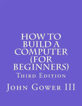 How to Build a Computer (For Beginners): Third Edition - Paperback